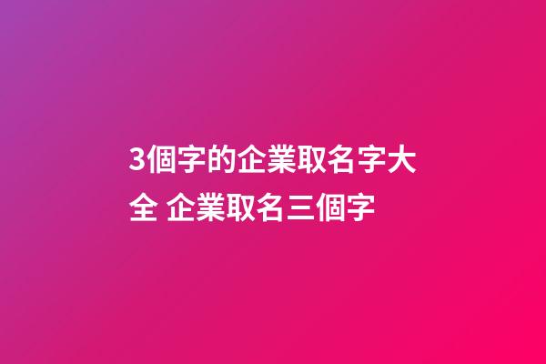3個字的企業取名字大全 企業取名三個字-第1張-公司起名-玄機派